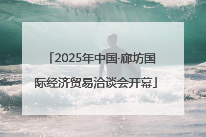 2025年中国·廊坊国际经济贸易洽谈会开幕