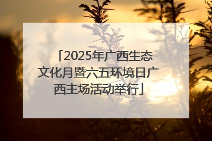 2025年广西生态文化月暨六五环境日广西主场活动举行