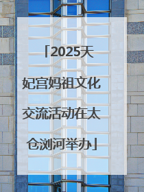 2025天妃宫妈祖文化交流活动在太仓浏河举办