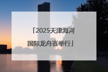 2025天津海河国际龙舟赛举行