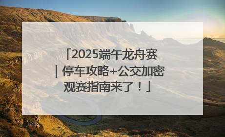 2025端午龙舟赛｜停车攻略+公交加密 观赛指南来了！