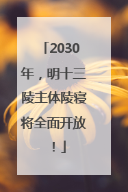 2030年，明十三陵主体陵寝将全面开放！