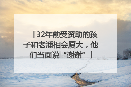 32年前受资助的孩子和老潘相会厦大，他们当面说“谢谢”