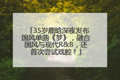 35岁鹿晗深夜发布国风单曲《梦》，融合国风与现代R&B，还首次尝试戏腔！