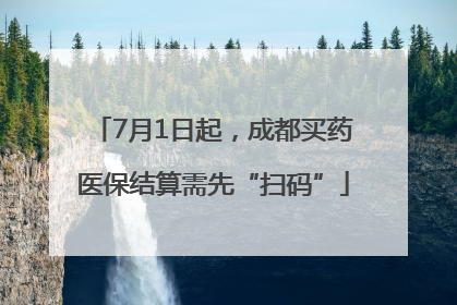 7月1日起，成都买药医保结算需先“扫码”