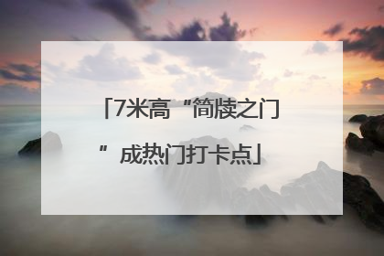 7米高“简牍之门”成热门打卡点