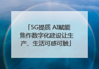 5G提质 AI赋能 焦作数字化建设让生产、生活可感可触