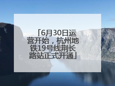 6月30日运营开始，杭州地铁19号线荆长路站正式开通