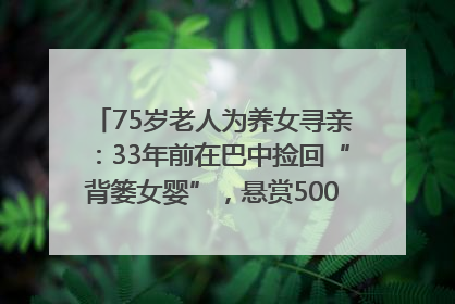 75岁老人为养女寻亲：33年前在巴中捡回“背篓女婴”，悬赏5000元征线索｜红星寻人