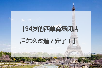 94岁的西单商场闭店后怎么改造？定了！