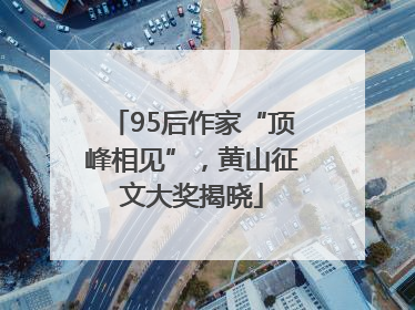 95后作家“顶峰相见”，黄山征文大奖揭晓