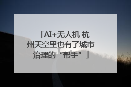AI+无人机 杭州天空里也有了城市治理的“帮手”