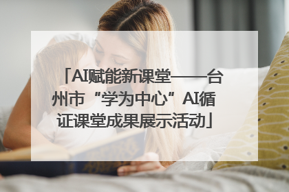 AI赋能新课堂——台州市“学为中心”AI循证课堂成果展示活动