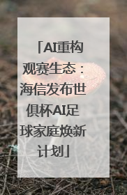 AI重构观赛生态：海信发布世俱杯AI足球家庭焕新计划