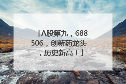 A股第九，688506，创新药龙头，历史新高！