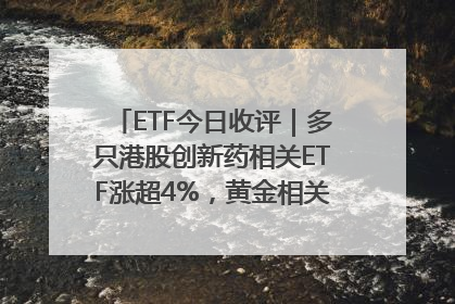 ETF今日收评｜多只港股创新药相关ETF涨超4%，黄金相关ETF跌逾1%