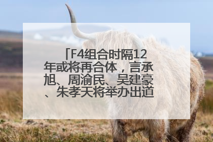 F4组合时隔12年或将再合体，言承旭、周渝民、吴建豪、朱孝天将举办出道25周年演唱会