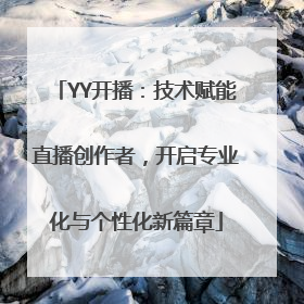 YY开播：技术赋能直播创作者，开启专业化与个性化新篇章
